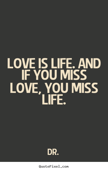 How to design photo quotes about love - Love is life. and if you miss love, you miss..