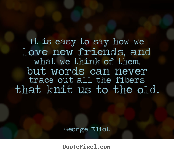 George Eliot picture quotes - It is easy to say how we love new friends, and what.. - Love quotes