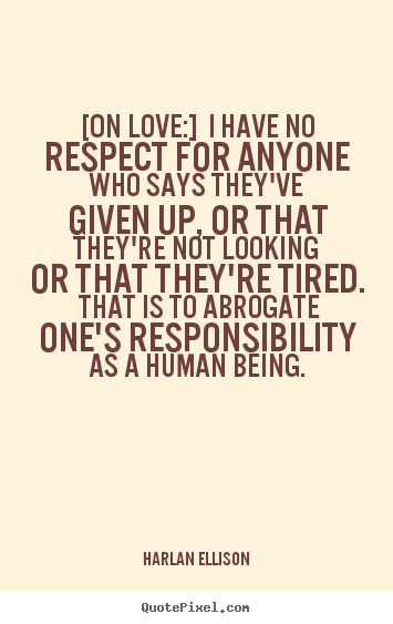 Love quotes - [on love:] i have no respect for anyone who says they've given..