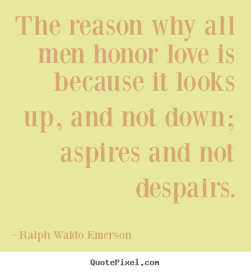 Love quote - The reason why all men honor love is because it looks up, and not..