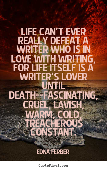Edna Ferber image quotes - Life can't ever really defeat a writer who is in love.. - Love quotes