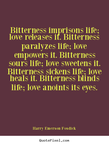 Quote about love - Bitterness imprisons life; love releases it. bitterness paralyzes..