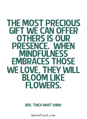 Ven. Thich Nhat Hanh picture quotes - The most precious gift we can offer others is our presence... - Love quotes