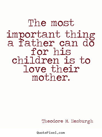 Theodore M. Hesburgh picture quotes - The most important thing a father can do for his children is to.. - Love quote