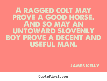 Love quotes - A ragged colt may prove a good horse. and so may..