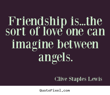 Love quote - Friendship is...the sort of love one can imagine between angels.