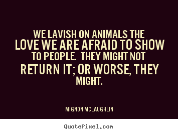 Quote about love - We lavish on animals the love we are afraid to..