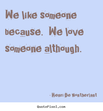 Create your own picture quotes about love - We like someone because. we love someone although.