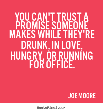 Design custom picture quote about love - You can't trust a promise someone makes while they're drunk,..