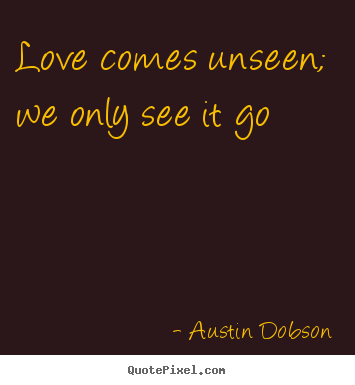 Love quote - Love comes unseen; we only see it go