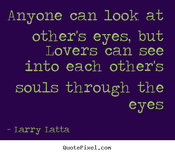Larry Latta picture quotes - Anyone can look at other's eyes, but lovers can see into each other's.. - Love quotes