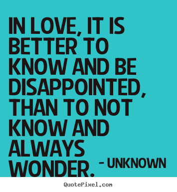 Sayings about love - In love, it is better to know and be disappointed, than to..