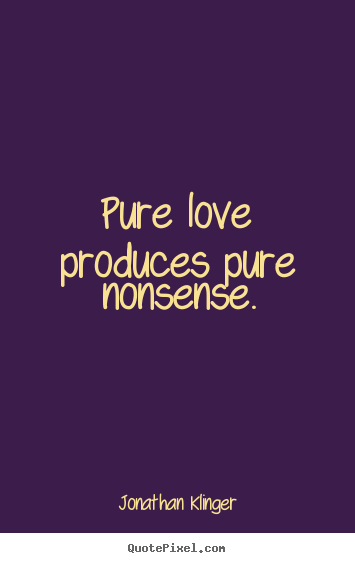 How to make picture quotes about love - Pure love produces pure nonsense.