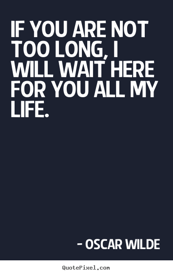 Love quote - If you are not too long, i will wait here for you all..