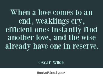 Quotes about love - When a love comes to an end, weaklings cry, efficient..