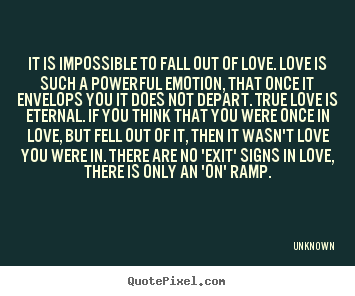 Unknown picture quotes - It is impossible to fall out of love. love is.. - Love quotes