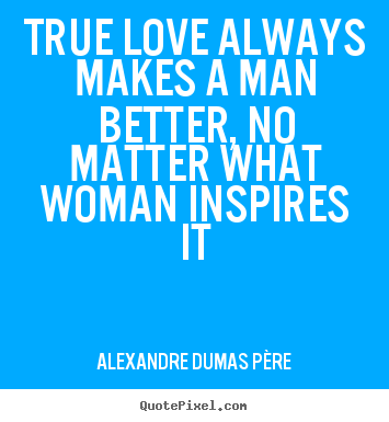 Quotes about love - True love always makes a man better, no matter what..
