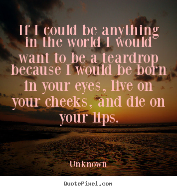 Design picture sayings about love - If i could be anything in the world i would want to be a..