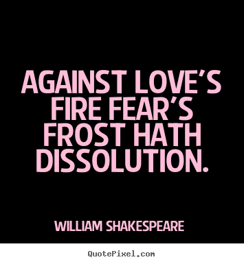 Quotes about love - Against love's fire fear's frost hath dissolution.
