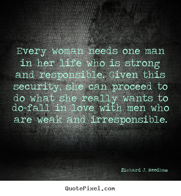 Richard J. Needham picture quote - Every woman needs one man in her life who is.. - Love quote