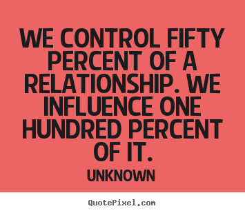Design your own image quotes about love - We control fifty percent of a relationship. we..