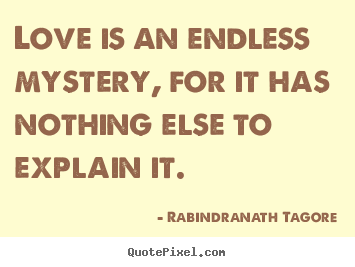 Love is an endless mystery, for it has nothing else to explain.. Rabindranath Tagore best love quote