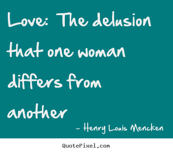 Henry Louis Mencken picture quote - Love: the delusion that one woman differs from.. - Love quotes