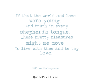 Love quotes - If that the world and love were young, and truth in every shepherd's..