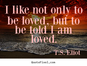 Quotes about love - I like not only to be loved, but to be told i am loved.
