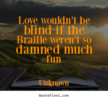 Love wouldn't be blind if the braille weren't so damned much fun Unknown top love quotes