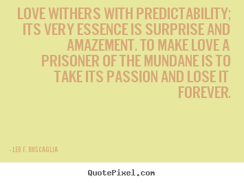 Leo F. Buscaglia picture quotes - Love withers with predictability; its very essence is surprise and.. - Love quotes