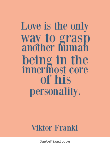 Viktor Frankl picture quotes - Love is the only way to grasp another human being in the innermost.. - Love quotes