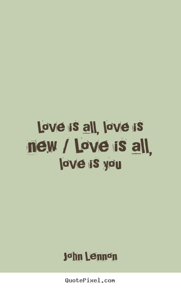 John Lennon picture quotes - Love is all, love is new / love is all, love.. - Love quotes