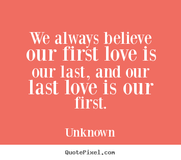 Love quotes - We always believe our first love is our last,..