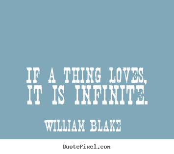 Love quotes - If a thing loves, it is infinite.