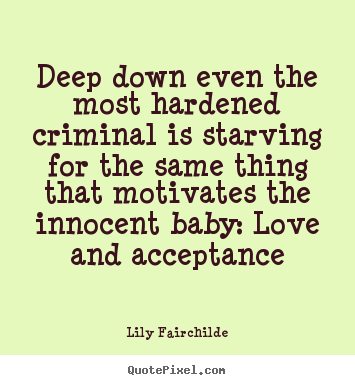 Love quote - Deep down even the most hardened criminal is..