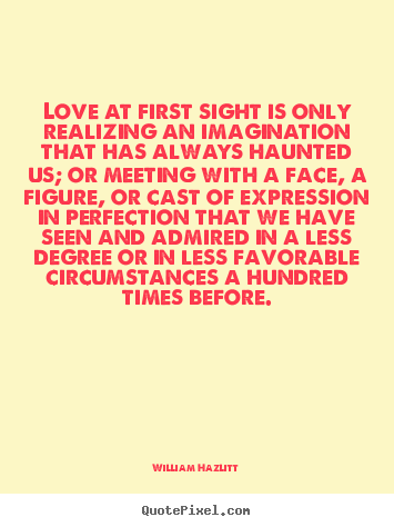 William Hazlitt picture quotes - Love at first sight is only realizing an imagination.. - Love quotes