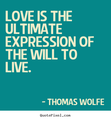 Love is the ultimate expression of the will to live. Thomas Wolfe great love quotes