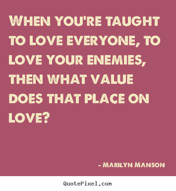 Marilyn Manson photo quotes - When you're taught to love everyone, to love your.. - Love quote