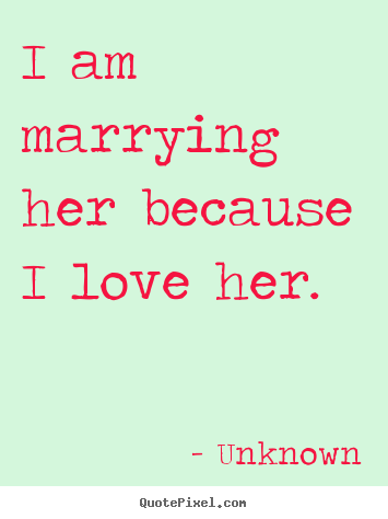 Design custom picture quotes about love - I am marrying her because i love her.