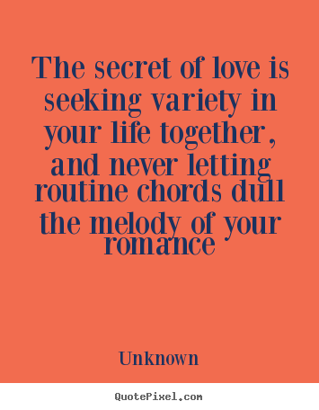 Love quote - The secret of love is seeking variety in your life together, and never..