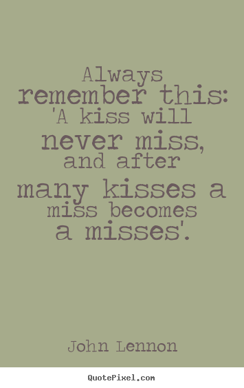 Love quote - Always remember this: 'a kiss will never miss,..