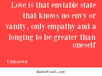 How to design picture quote about love - Love is that enviable state that knows no envy or vanity, only empathy..