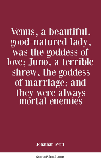 Venus, a beautiful, good-natured lady, was the goddess of love; juno,.. Jonathan Swift best love sayings
