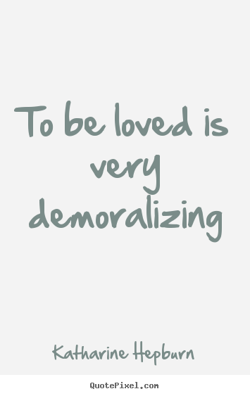 Make picture quote about love - To be loved is very demoralizing
