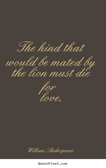 Love quotes - The hind that would be mated by the lion must die..