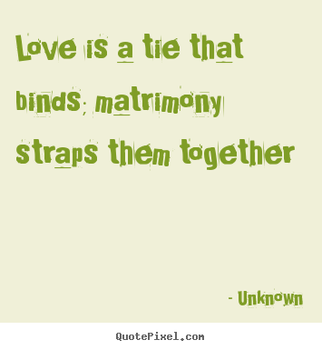 Design picture quotes about love - Love is a tie that binds; matrimony straps them..