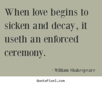 Love sayings - When love begins to sicken and decay, it useth..