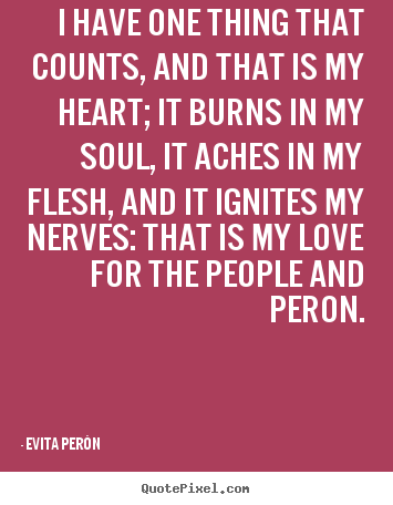 I have one thing that counts, and that is my heart; it burns in.. Evita Per&#243;n top love quotes