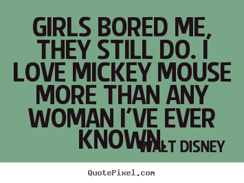 Quotes about love - Girls bored me, they still do. i love mickey mouse more than any..